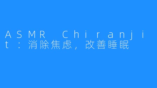 ASMR Chiranjit：消除焦虑，改善睡眠 