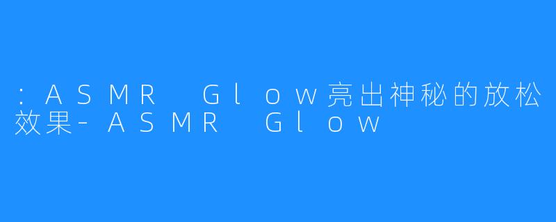 ：ASMR Glow亮出神秘的放松效果-ASMR Glow
