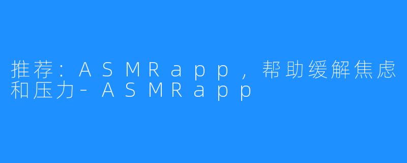 推荐:ASMRapp,帮助缓解焦虑和压力-ASMRapp