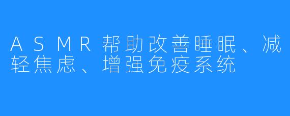 ASMR帮助改善睡眠、减轻焦虑、增强免疫系统