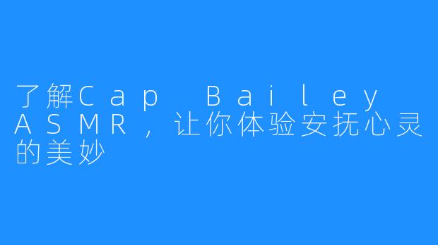 了解Cap Bailey ASMR，让你体验安抚心灵的美妙