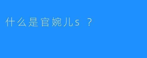 什么是官婉儿s？
