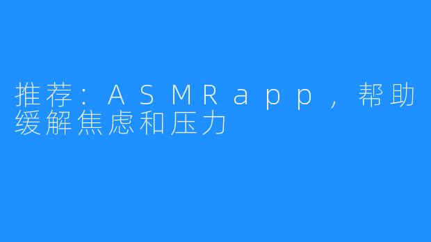 推荐:ASMRapp,帮助缓解焦虑和压力