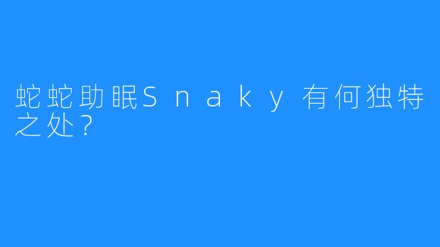 蛇蛇助眠Snaky有何独特之处？