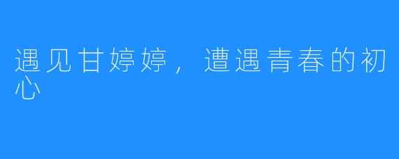 遇见甘婷婷,遭遇青春的初心