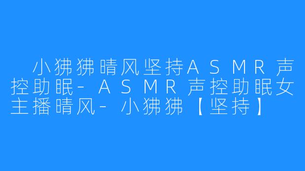  小狒狒晴风坚持ASMR声控助眠-ASMR声控助眠女主播晴风-小狒狒【坚持】