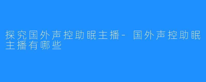 探究国外声控助眠主播-国外声控助眠主播有哪些