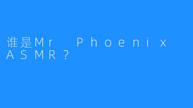 谁是Mr Phoenix ASMR？