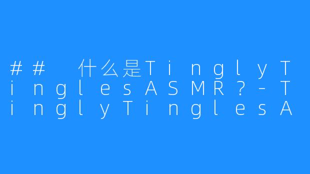 ## 什么是TinglyTinglesASMR？-TinglyTinglesASMR