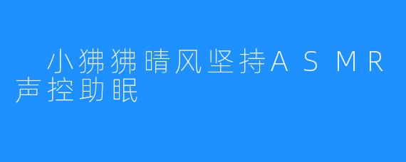 小狒狒晴风坚持ASMR声控助眠