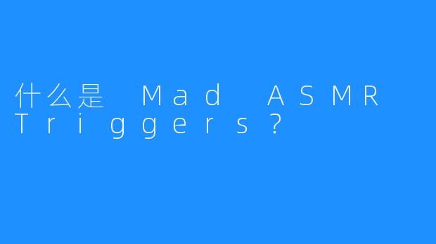 什么是 Mad ASMR Triggers？