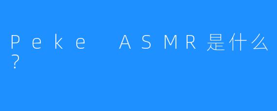 Peke ASMR是什么？