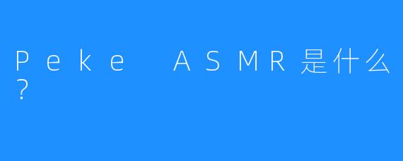 Peke ASMR是什么？