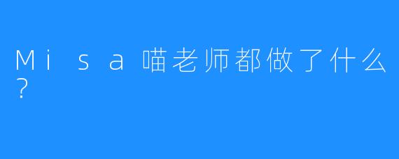 Misa喵老师都做了什么？