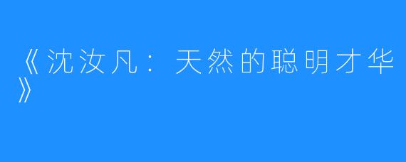《沈汝凡:天然的聪明才华》