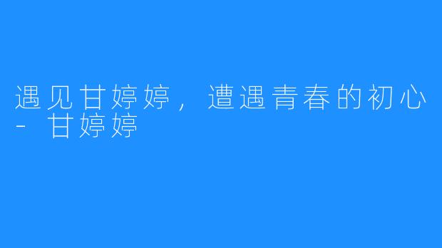 遇见甘婷婷,遭遇青春的初心-甘婷婷