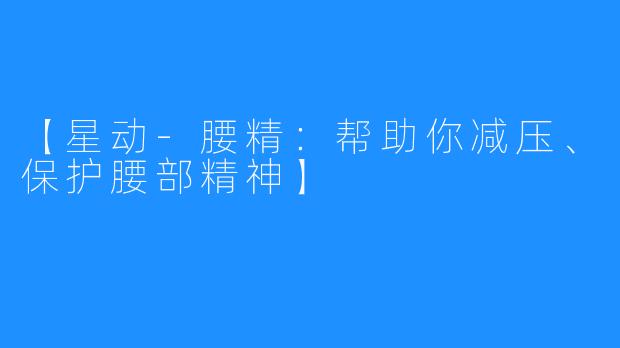 【星动-腰精：帮助你减压、保护腰部精神】