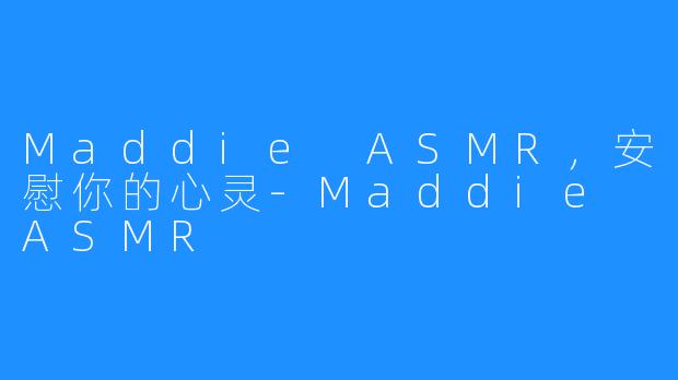 Maddie ASMR,安慰你的心灵-Maddie ASMR