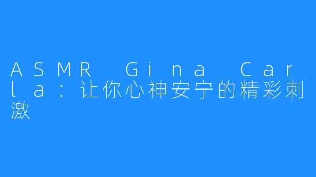 ASMR Gina Carla：让你心神安宁的精彩刺激