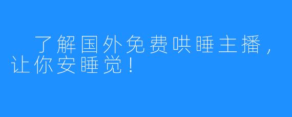 了解国外免费哄睡主播,让你安睡觉!