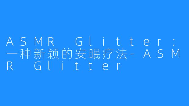 ASMR Glitter：一种新颖的安眠疗法-ASMR Glitter