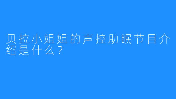 贝拉小姐姐的声控助眠节目介绍是什么？