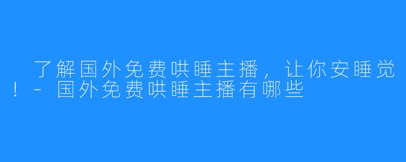  了解国外免费哄睡主播，让你安睡觉！-国外免费哄睡主播有哪些