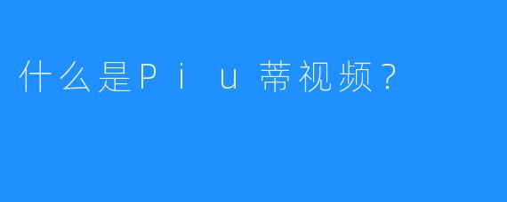 什么是Piu蒂视频？