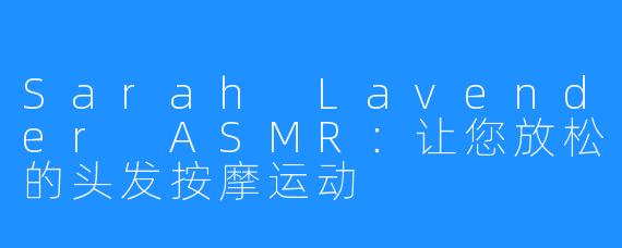 Sarah Lavender ASMR：让您放松的头发按摩运动