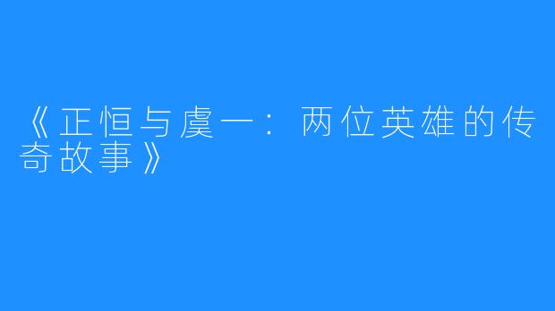 《正恒与虞一：两位英雄的传奇故事》