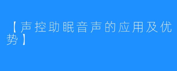 【声控助眠音声的应用及优势】