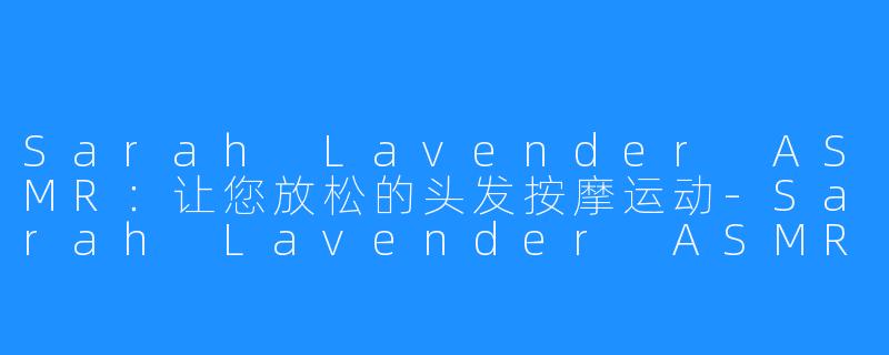 Sarah Lavender ASMR：让您放松的头发按摩运动-Sarah Lavender ASMR