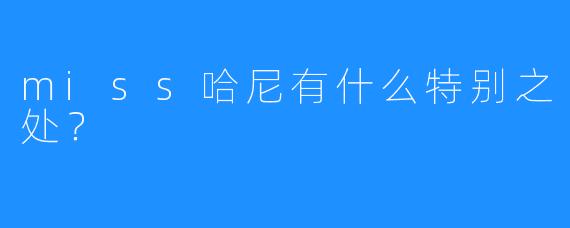 miss哈尼有什么特别之处？