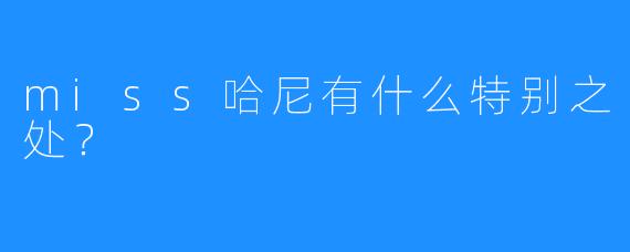 miss哈尼有什么特别之处？