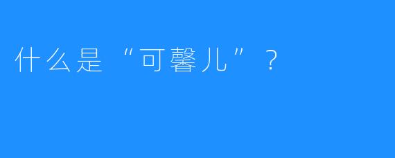什么是“可馨儿”？