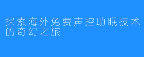 探索海外免费声控助眠技术的奇幻之旅