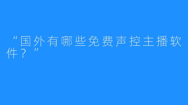 “国外有哪些免费声控主播软件？”