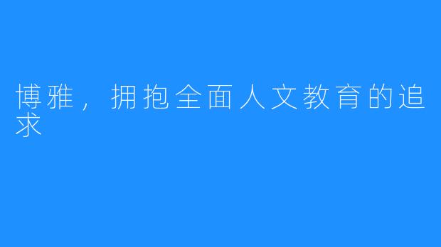 博雅，拥抱全面人文教育的追求