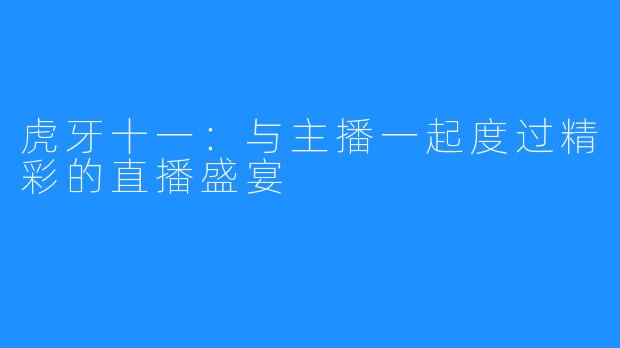 虎牙十一：与主播一起度过精彩的直播盛宴