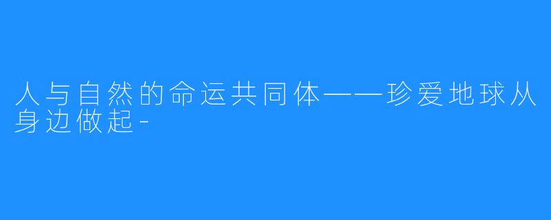 人与自然的命运共同体——珍爱地球从身边做起-