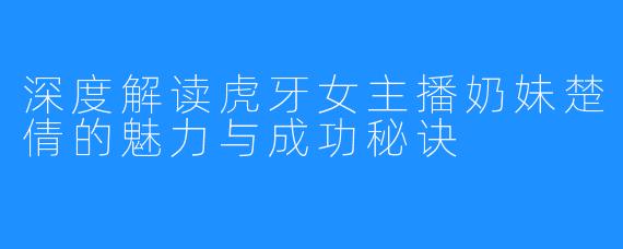 深度解读虎牙女主播奶妹楚倩的魅力与成功秘诀