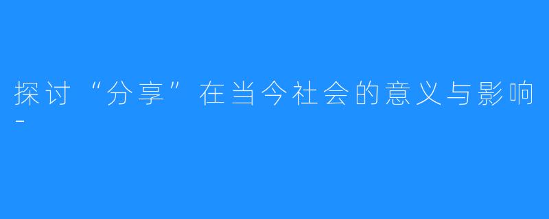 探讨“分享”在当今社会的意义与影响-