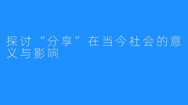 探讨“分享”在当今社会的意义与影响