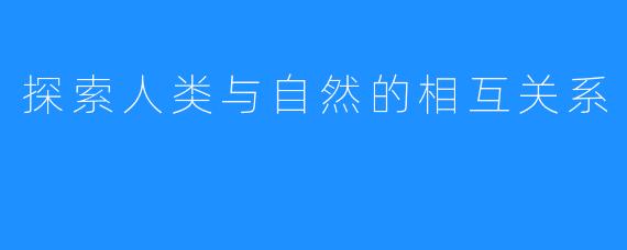 探索人类与自然的相互关系