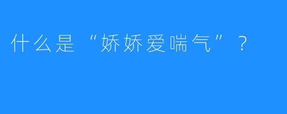 什么是“娇娇爱喘气”？