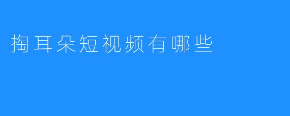 探索耳朵清洁的新方式——掏耳朵短视频