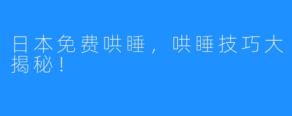 日本免费哄睡，哄睡技巧大揭秘！