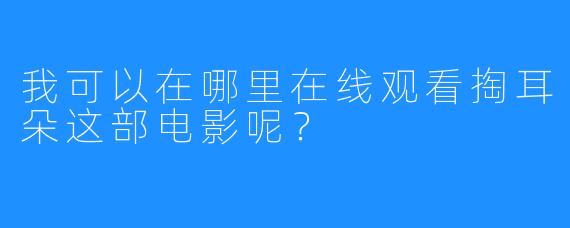 我可以在哪里在线观看掏耳朵这部电影呢？