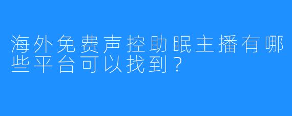 海外免费声控助眠主播有哪些平台可以找到？