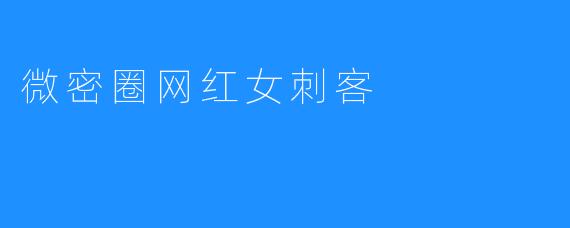 微密圈网红女刺客惊现江湖